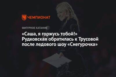 «Саша, я горжусь тобой!» Рудковская обратилась к Трусовой после ледового шоу «Снегурочка»
