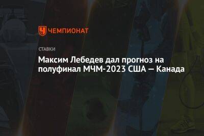 Максим Лебедев дал прогноз на полуфинал МЧМ-2023 США — Канада