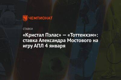 «Кристал Пэлас» — «Тоттенхэм»: ставка Александра Мостового на игру АПЛ 4 января
