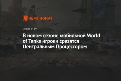 В новом сезоне мобильной World of Tanks игроки сразятся с Центральным Процессором