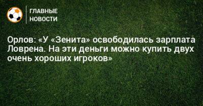 Орлов: «У «Зенита» освободилась зарплата Ловрена. На эти деньги можно купить двух очень хороших игроков»