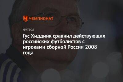 Гус Хиддинк сравнил действующих российских футболистов с игроками сборной России 2008 года