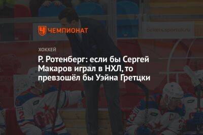 Р. Ротенберг: если бы Сергей Макаров играл в НХЛ, то превзошёл бы Уэйна Гретцки