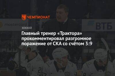 Главный тренер «Трактора» прокомментировал разгромное поражение от СКА со счётом 3:9