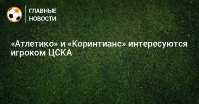 «Атлетико» и «Коринтианс» интересуются игроком ЦСКА