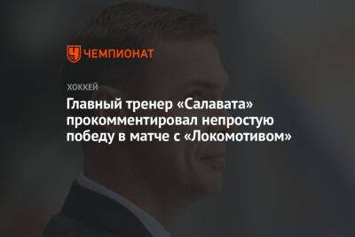 Главный тренер «Салавата» прокомментировал непростую победу в матче с «Локомотивом»