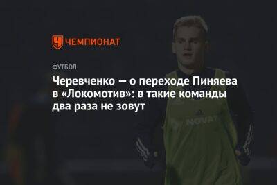 Черевченко — о переходе Пиняева в «Локомотив»: в такие команды два раза не зовут