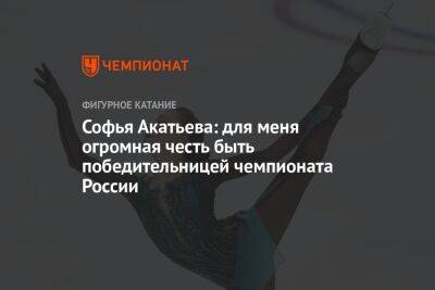 Софья Акатьева: для меня огромная честь быть победительницей чемпионата России