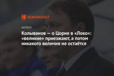 Колыванов — о Цорне в «Локо»: «великие» приезжают, а потом никакого величия не остаётся