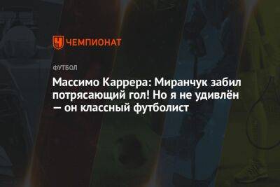 Массимо Каррера: Миранчук забил потрясающий гол! Но я не удивлён — он классный футболист