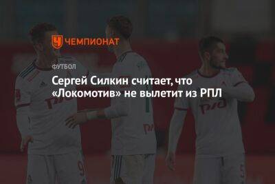 Сергей Силкин считает, что «Локомотив» не вылетит из РПЛ
