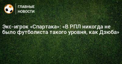 Экс-игрок «Спартака»: «В РПЛ никогда не было футболиста такого уровня, как Дзюба»