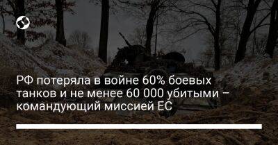 РФ потеряла в войне 60% боевых танков и не менее 60 000 убитыми – командующий миссией ЕС