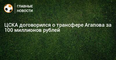 Илья Агапов - Владислав Яковлев - ЦСКА договорился о трансфере Агапова за 100 миллионов рублей - bombardir.ru - Москва