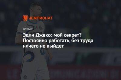 Эдин Джеко: мой секрет? Постоянно работать, без труда ничего не выйдет