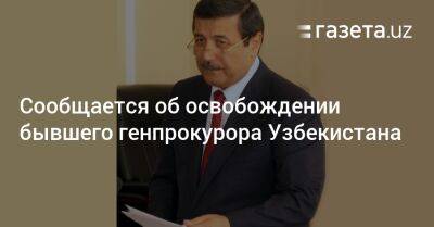 Сообщается об освобождении бывшего генпрокурора Узбекистана