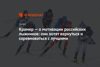 Крамер — о мотивации российских лыжников: они хотят вернуться и соревноваться с лучшими