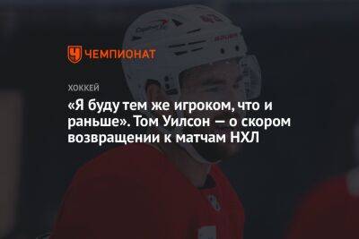 Томас Уилсон - «Я буду тем же игроком, что и раньше». Том Уилсон — о скором возвращении к матчам НХЛ - championat.com - Вашингтон