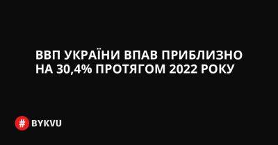 ВВП України впав приблизно на 30,4% протягом 2022 року