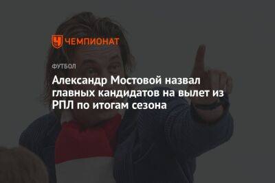 Александр Мостовой назвал главных кандидатов на вылет из РПЛ по итогам сезона