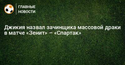 Джикия назвал зачинщика массовой драки в матче «Зенит» – «Спартак»