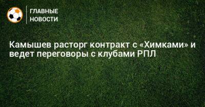 Камышев расторг контракт с «Химками» и ведет переговоры с клубами РПЛ