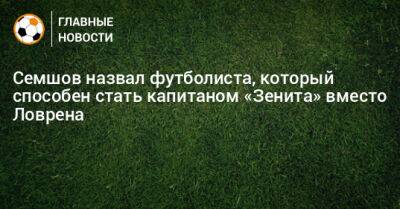 Семшов назвал футболиста, который способен стать капитаном «Зенита» вместо Ловрена