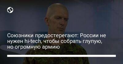 Союзники предостерегают: России не нужен hi-tech, чтобы собрать глупую, но огромную армию
