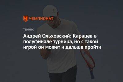 Андрей Ольховский: Карацев в полуфинале турнира, но с такой игрой он может и дальше пройти