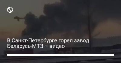 В Санкт-Петербурге горел завод Беларусь-МТЗ – видео