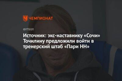 Источник: экс-наставнику «Сочи» Точилину предложили войти в тренерский штаб «Пари НН»