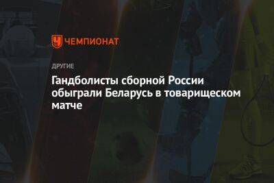 Гандболисты сборной России обыграли Беларусь в товарищеском матче