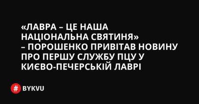 «Лавра – це наша національна святиня» – Порошенко привітав новину про першу службу ПЦУ у Києво-Печерській Лаврі