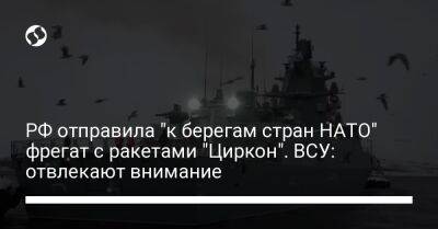 РФ отправила "к берегам стран НАТО" фрегат с ракетами "Циркон". ВСУ: отвлекают внимание
