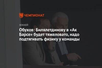 Обухов: Билялетдинову в «Ак Барсе» будет тяжеловато, надо подтягивать физику у команды