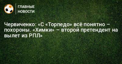 Червиченко: «С «Торпедо» всe понятно – похороны. «Химки» – второй претендент на вылет из РПЛ»