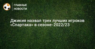 Джикия назвал трех лучших игроков «Спартака» в сезоне-2022/23