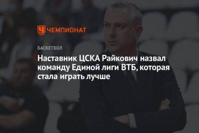 Наставник ЦСКА Райкович назвал команду Единой лиги ВТБ, которая стала играть лучше