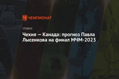 Чехия — Канада: прогноз Павла Лысенкова на финал МЧМ-2023