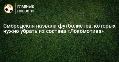 Смородская назвала футболистов, которых нужно убрать из состава «Локомотива»
