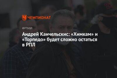 Андрей Канчельскис: «Химкам» и «Торпедо» будет сложно остаться в РПЛ