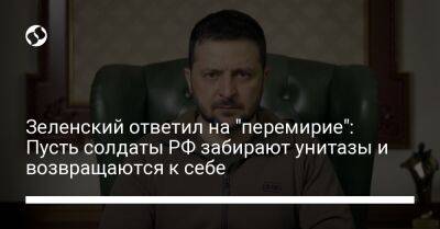 Зеленский ответил на "перемирие": Пусть солдаты РФ забирают унитазы и возвращаются к себе