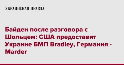 Байден после разговора с Шольцем: США предоставят Украине БМП Bradley, Германия - Marder