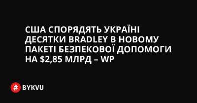 Джо Байден - Німеччини Олаф Шольц - США спорядять Україні десятки Bradley в новому пакеті безпекової допомоги на $2,85 млрд – WP - bykvu.com - США - Украина - Washington - Німеччина - Twitter
