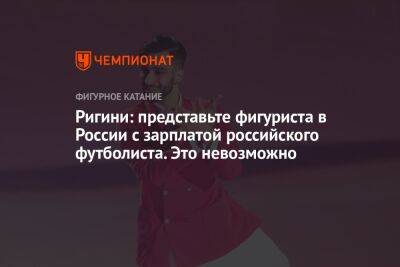 Ригини: представьте фигуриста в России с зарплатой российского футболиста. Это невозможно