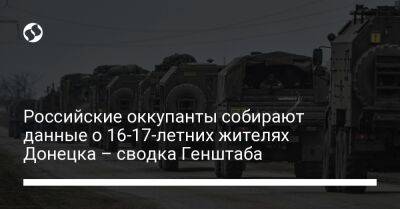 Российские оккупанты собирают данные о 16-17-летних жителях Донецка – сводка Генштаба