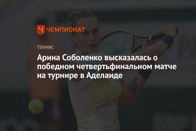 Арина Соболенко высказалась о победном четвертьфинальном матче на турнире в Аделаиде