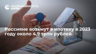 Опрос: россияне возьмут в ипотеку в 2023 году около 4,9 трлн рублей