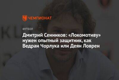 Дмитрий Сенников: «Локомотиву» нужен опытный защитник, как Ведран Чорлука или Деян Ловрен