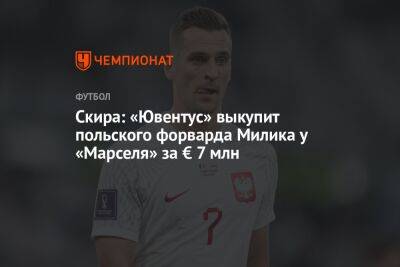 Скира: «Ювентус» выкупит польского форварда Милика у «Марселя» за € 7 млн